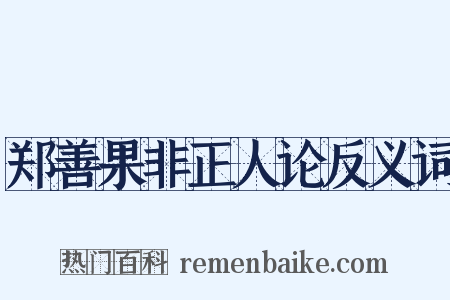 郑善果非正人论反义词是什么意思的图片